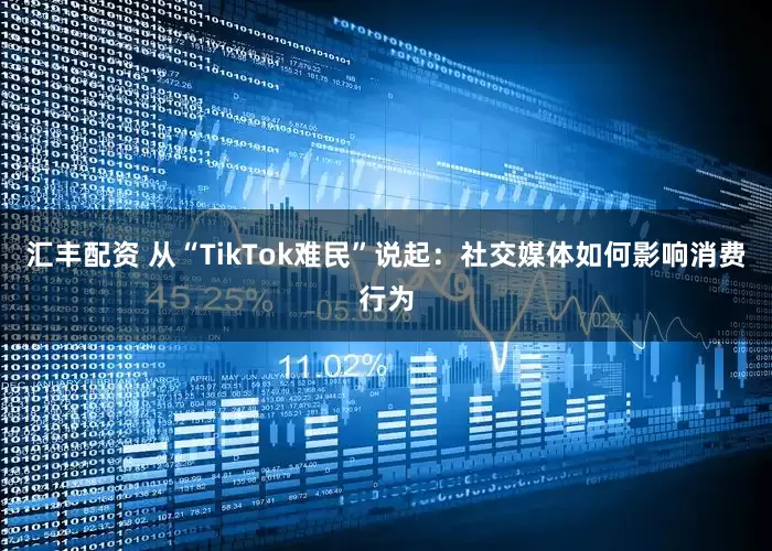 汇丰配资 从“TikTok难民”说起：社交媒体如何影响消费行为