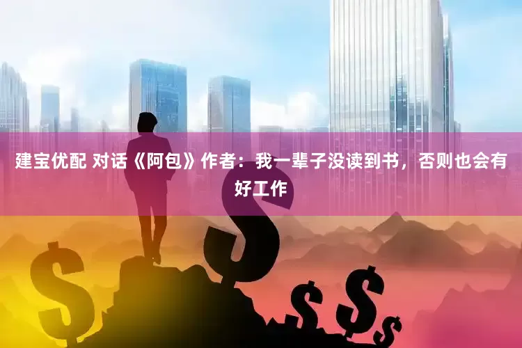 建宝优配 对话《阿包》作者：我一辈子没读到书，否则也会有好工作