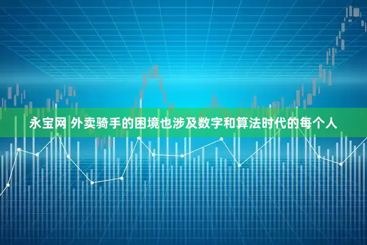 永宝网 外卖骑手的困境也涉及数字和算法时代的每个人