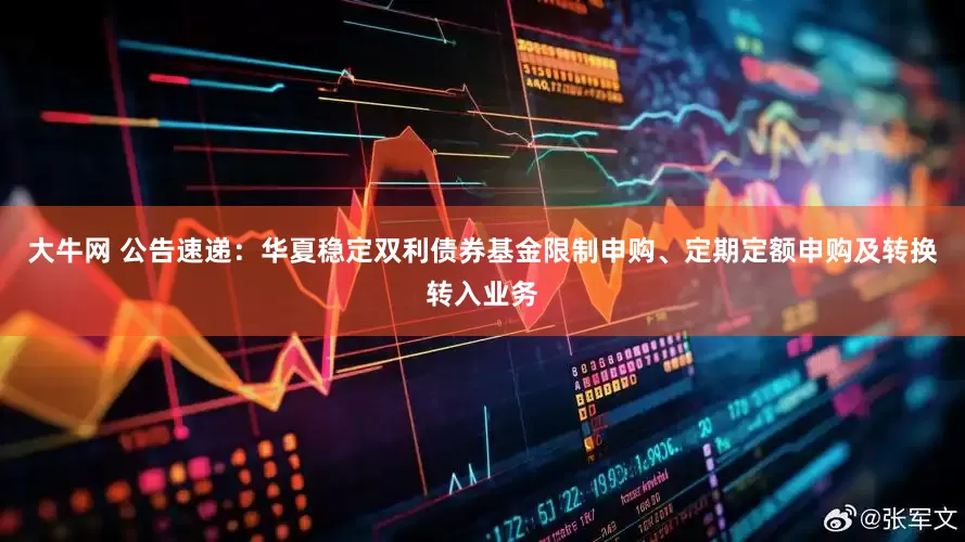 大牛网 公告速递：华夏稳定双利债券基金限制申购、定期定额申购及转换转入业务