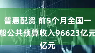 普惠配资 前5个月全国一般公共预算收入96623亿元