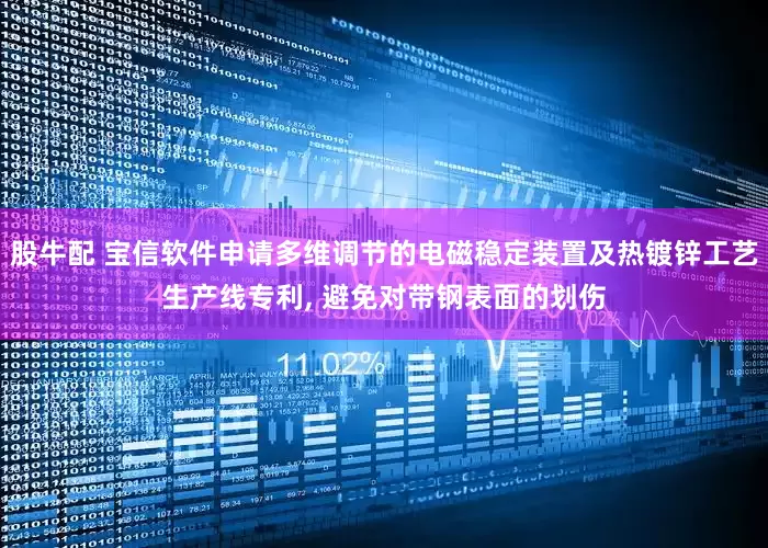 股牛配 宝信软件申请多维调节的电磁稳定装置及热镀锌工艺生产线专利, 避免对带钢表面的划伤