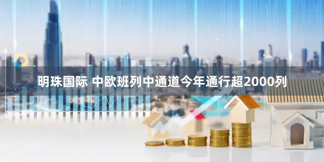明珠国际 中欧班列中通道今年通行超2000列