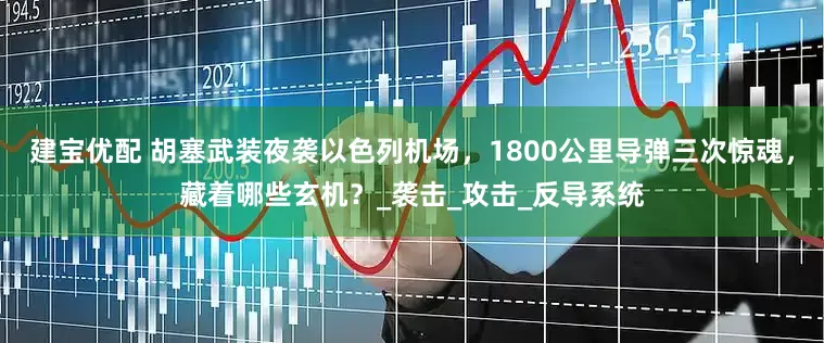 建宝优配 胡塞武装夜袭以色列机场，1800公里导弹三次惊魂，藏着哪些玄机？_袭击_攻击_反导系统
