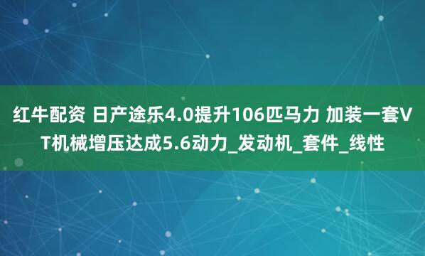 红牛配资 日产途乐4.0提升106匹马力 加装一套VT机械增压达成5.6动力_发动机_套件_线性