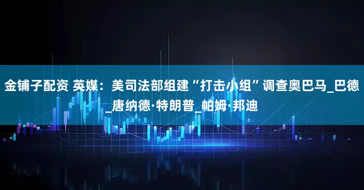 金铺子配资 英媒：美司法部组建“打击小组”调查奥巴马_巴德_唐纳德·特朗普_帕姆·邦迪