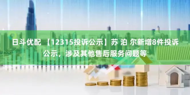 日斗优配 【12315投诉公示】苏 泊 尔新增8件投诉公示，涉及其他售后服务问题等