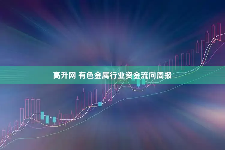 高升网 有色金属行业资金流向周报