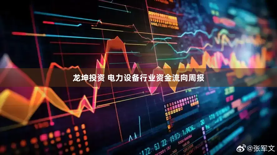 龙坤投资 电力设备行业资金流向周报