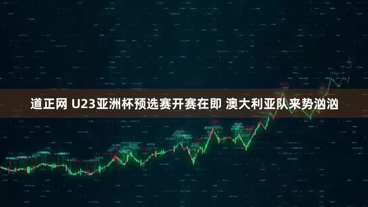 道正网 U23亚洲杯预选赛开赛在即 澳大利亚队来势汹汹