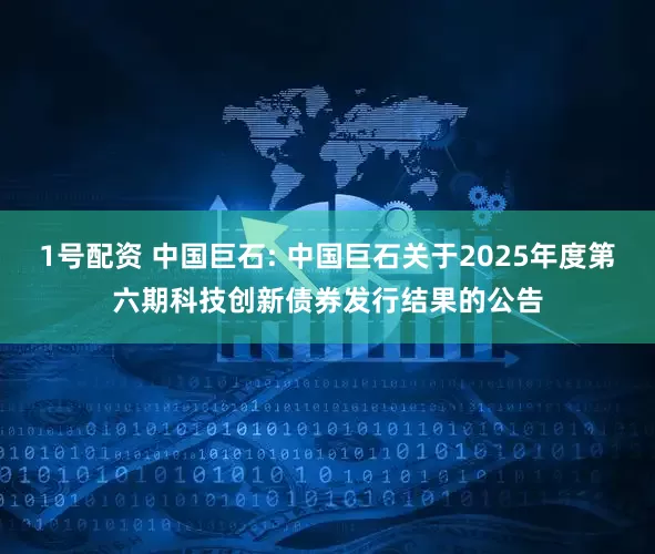 1号配资 中国巨石: 中国巨石关于2025年度第六期科技创新债券发行结果的公告