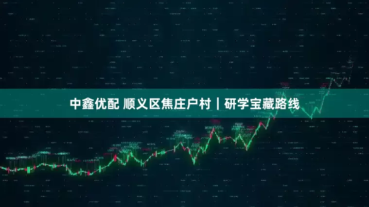 中鑫优配 顺义区焦庄户村｜研学宝藏路线