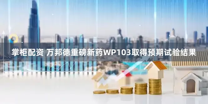 掌柜配资 万邦德重磅新药WP103取得预期试验结果