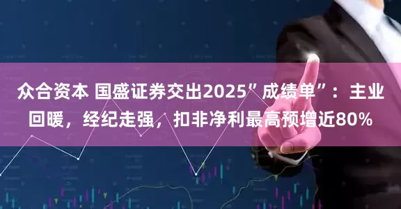 众合资本 国盛证券交出2025”成绩单”：主业回暖，经纪走强，扣非净利最高预增近80%