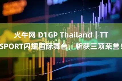 火牛网 D1GP Thailand｜TTSPORT闪耀国际舞台，斩获三项荣誉！