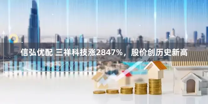 信弘优配 三祥科技涨2847%，股价创历史新高