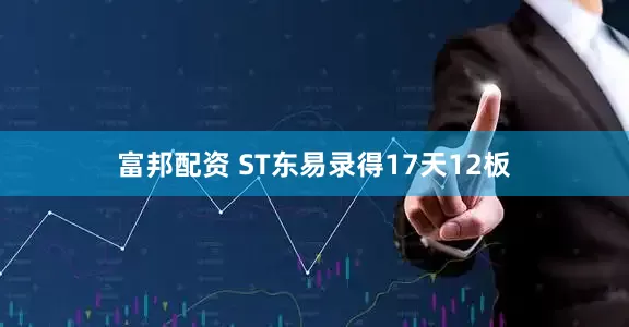 富邦配资 ST东易录得17天12板
