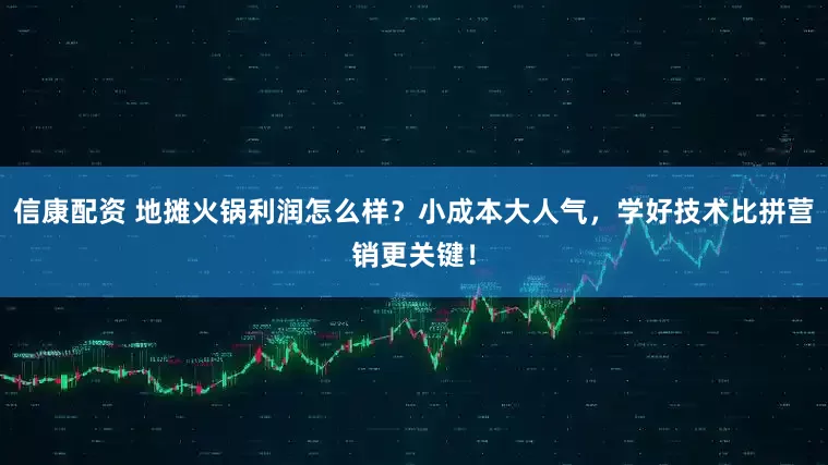 信康配资 地摊火锅利润怎么样？小成本大人气，学好技术比拼营销更关键！