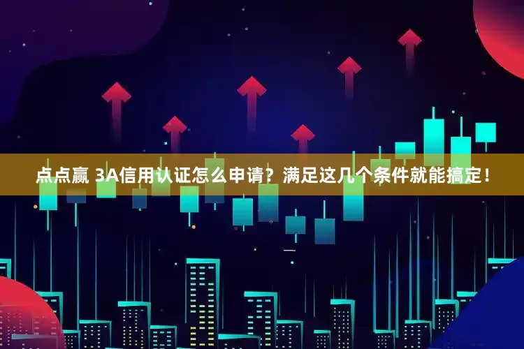 点点赢 3A信用认证怎么申请？满足这几个条件就能搞定！