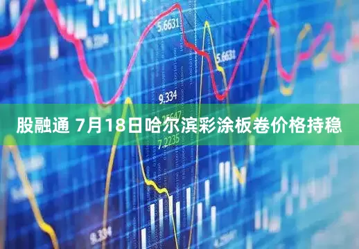 股融通 7月18日哈尔滨彩涂板卷价格持稳
