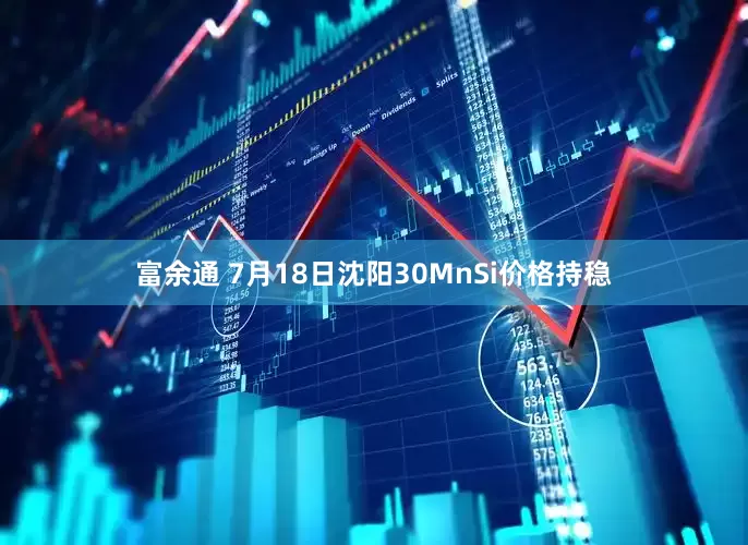 富余通 7月18日沈阳30MnSi价格持稳