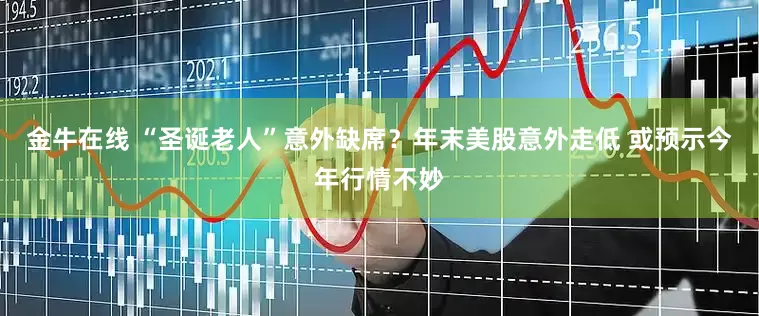 金牛在线 “圣诞老人”意外缺席？年末美股意外走低 或预示今年行情不妙